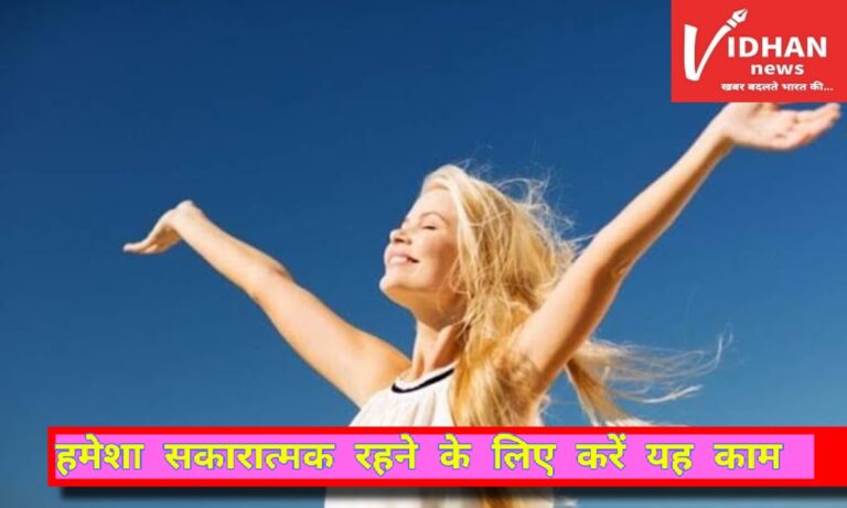 अपने आप को हमेशा सकारात्मक रखने के लिए अपने यह टिप्स,हर मोड़ पर मिलने लगेगी सफलता