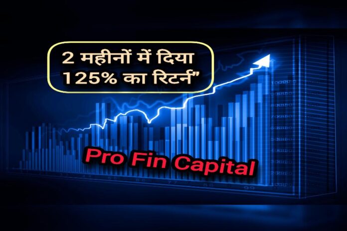 Pro Fin Capital ने 2 महीने में दिया 125% का रिटर्न प्रो फिन कैपिटल सर्विस लिमिटेड पेनी स्टॉक